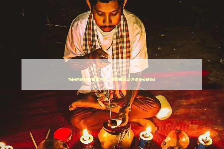 挽回感情绝招情降法事，泰国佛牌助你恢复爱情吗？