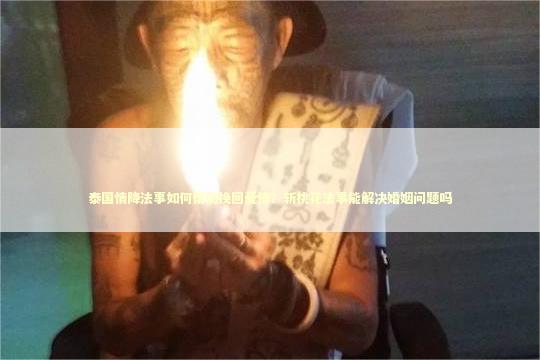 泰国情降法事如何帮助挽回爱情？斩桃花法事能解决婚姻问题吗