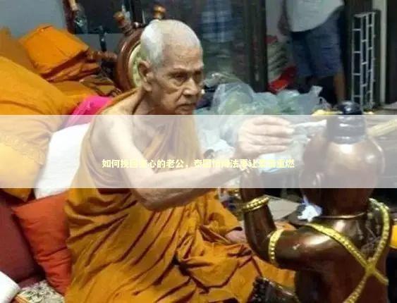 如何挽回变心的老公，泰国情降法事让爱情重燃