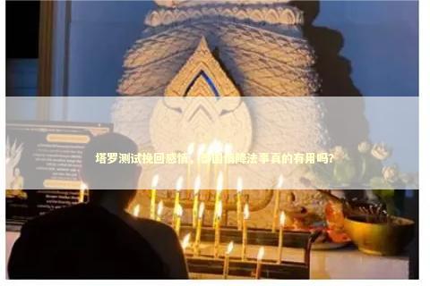 塔罗测试挽回感情，泰国情降法事真的有用吗？