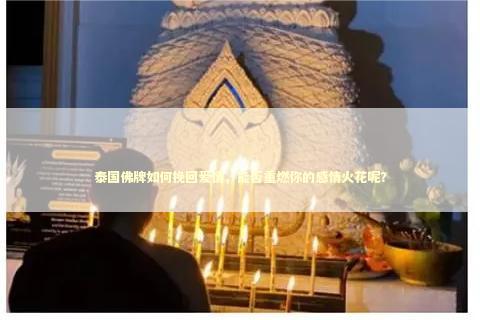 泰国佛牌如何挽回爱情，能否重燃你的感情火花呢？