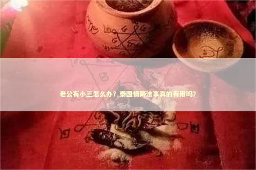 老公有小三怎么办？泰国情降法事真的有用吗？