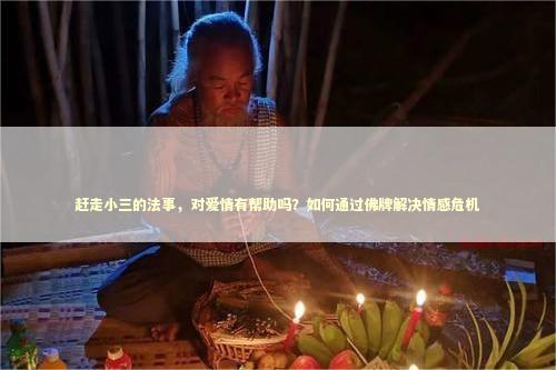赶走小三的法事，对爱情有帮助吗？如何通过佛牌解决情感危机