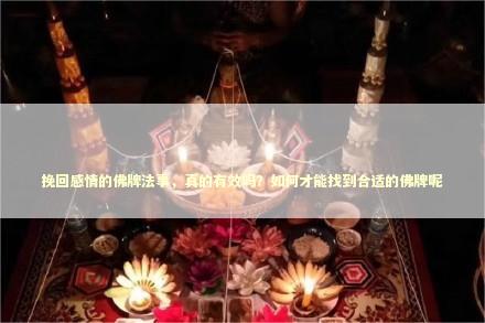 挽回感情的佛牌法事，真的有效吗？如何才能找到合适的佛牌呢