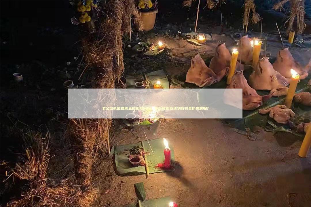 老公出轨戴佛牌真的能挽回吗，多少钱能恭请到有效果的佛牌呢？