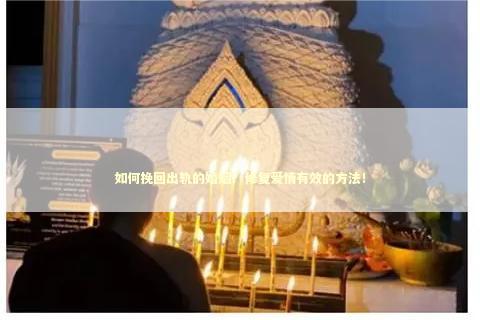 如何挽回出轨的婚姻？修复爱情有效的方法！