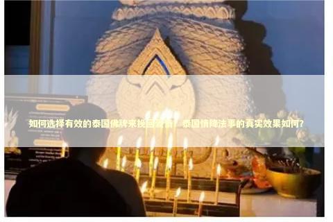 如何选择有效的泰国佛牌来挽回爱情？泰国情降法事的真实效果如何？