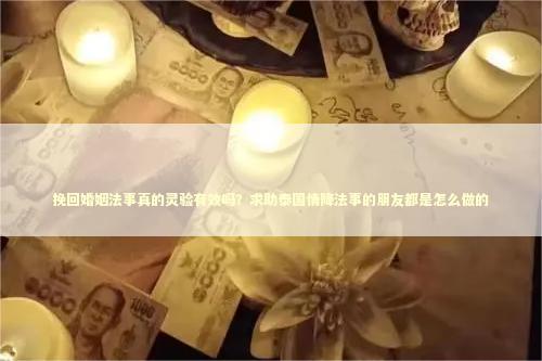 挽回婚姻法事真的灵验有效吗？求助泰国情降法事的朋友都是怎么做的