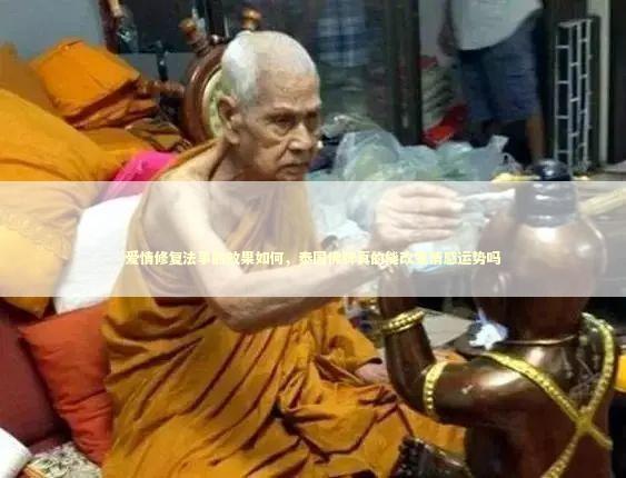 爱情修复法事的效果如何，泰国佛牌真的能改变情感运势吗