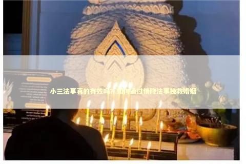 小三法事真的有效吗？如何通过情降法事挽救婚姻