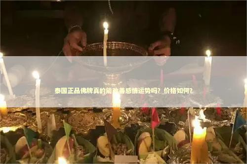 泰国正品佛牌真的能改善感情运势吗？价格如何？