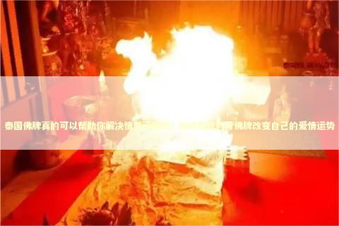 泰国佛牌真的可以帮助你解决情感问题吗？如何有效利用佛牌改变自己的爱情运势