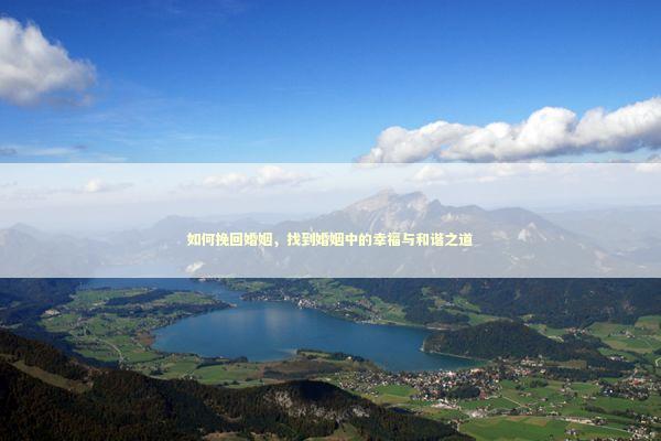 如何挽回婚姻，找到婚姻中的幸福与和谐之道