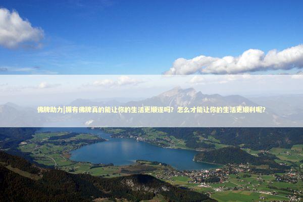 佛牌助力|拥有佛牌真的能让你的生活更顺遂吗？怎么才能让你的生活更顺利呢？