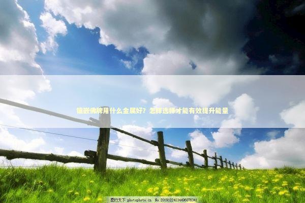 镶嵌佛牌用什么金属好？怎样选择才能有效提升能量
