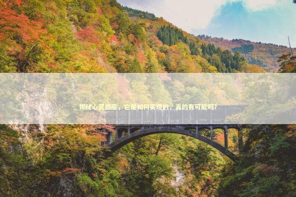 揭秘心灵感应，它是如何实现的，真的有可能吗？