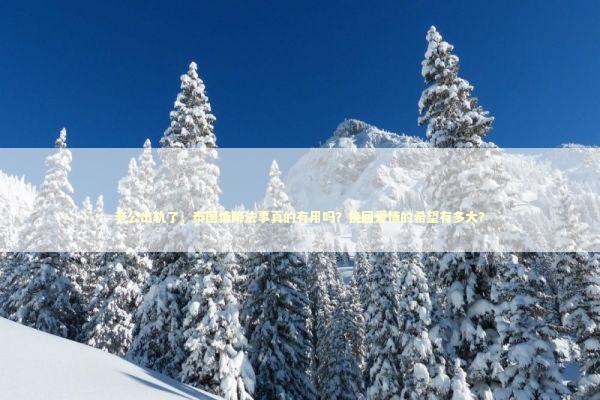 老公出轨了，泰国情降法事真的有用吗？挽回爱情的希望有多大？