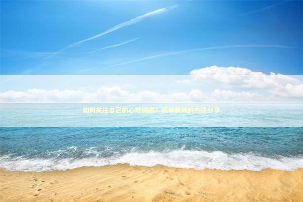 如何关注自己的心理健康？简单有效的方法分享