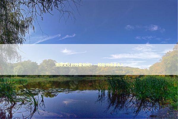 情降文化的效果如何？一般能持续多久？