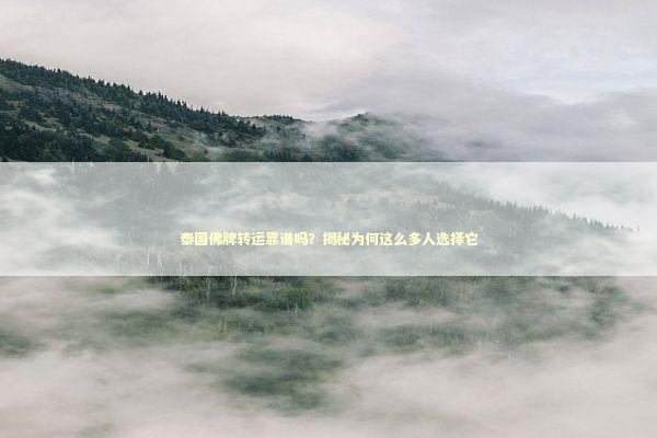 泰国佛牌转运靠谱吗？揭秘为何这么多人选择它