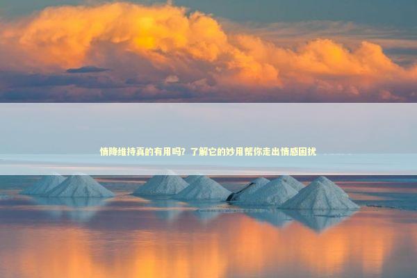 情降维持真的有用吗？了解它的妙用帮你走出情感困扰