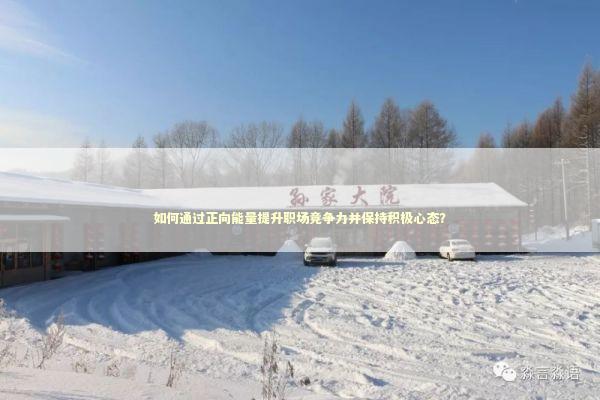 如何通过正向能量提升职场竞争力并保持积极心态？