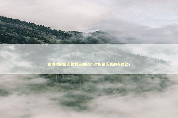 泰国佛牌能否被他人触碰？对你是否真的有帮助？