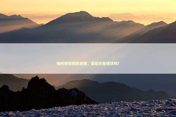 如何有效挽回感情，真能改变现状吗？