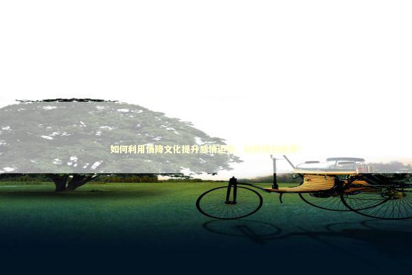 如何利用情降文化提升感情运势，助你找到真爱？