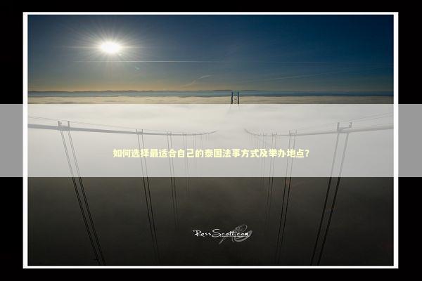 如何选择最适合自己的泰国法事方式及举办地点？