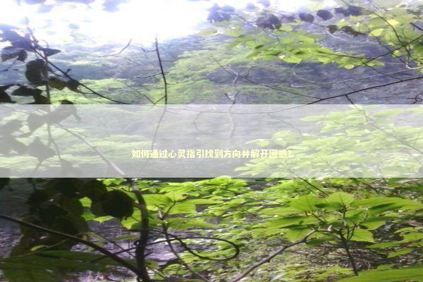 如何通过心灵指引找到方向并解开困惑？