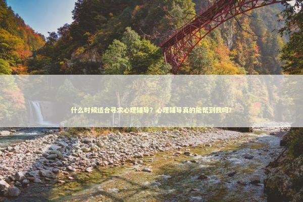 什么时候适合寻求心理辅导？心理辅导真的能帮到我吗？