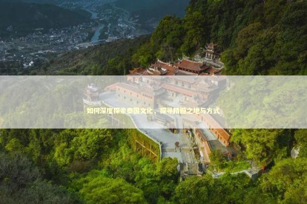 如何深度探索泰国文化，探寻精髓之地与方式