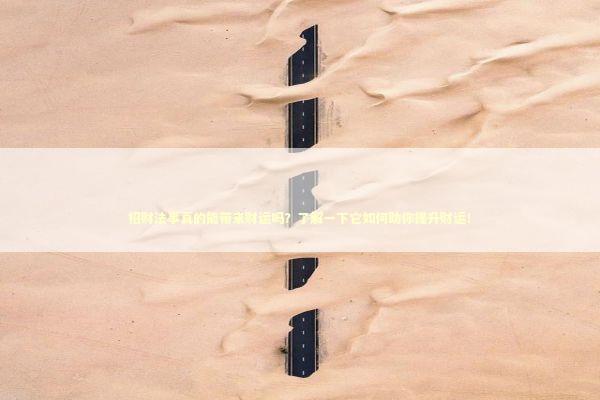 招财法事真的能带来财运吗？了解一下它如何助你提升财运！