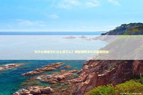 为什么情感文化这么吸引人？揭秘情降文化的精髓所在