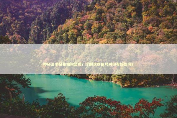 神秘法术征兆如何显现？了解这些信号对你有好处吗？