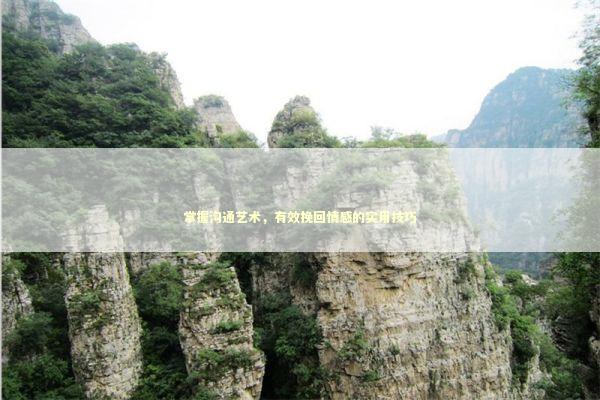 掌握沟通艺术，有效挽回情感的实用技巧