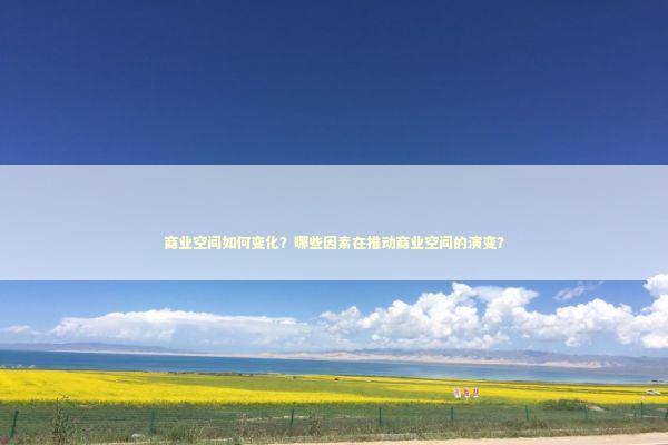 商业空间如何变化？哪些因素在推动商业空间的演变？