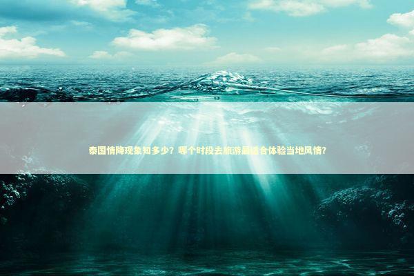 泰国情降现象知多少？哪个时段去旅游最适合体验当地风情？